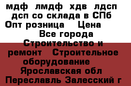  мдф, лмдф, хдв, лдсп, дсп со склада в СПб. Опт/розница! › Цена ­ 750 - Все города Строительство и ремонт » Строительное оборудование   . Ярославская обл.,Переславль-Залесский г.